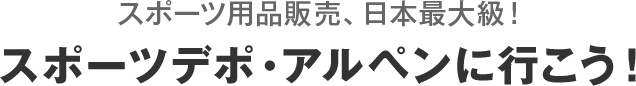 スポーツデポ・アルペンへ行こう！