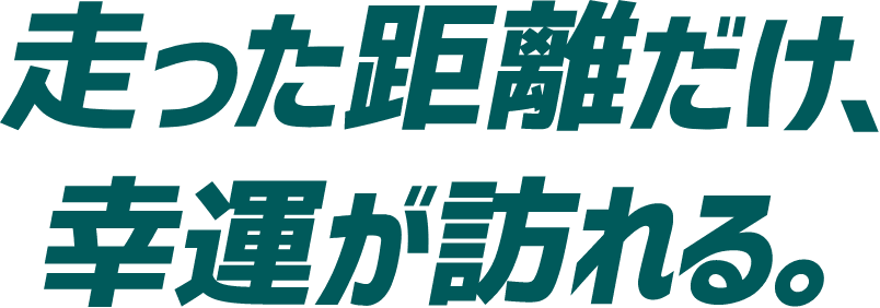 走った距離だけ、幸運が訪れる