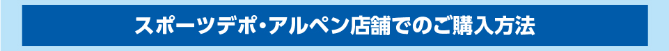 スポーツデポ・アルペン店舗でのご購入方法