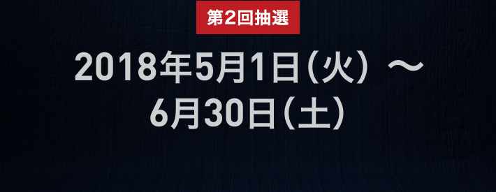 第2回抽選 2018年5月1日（火）〜6月30日（土）