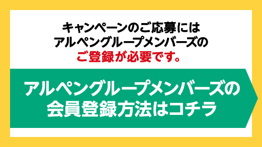 キャンペーンのご応募にはアルペングループメンバーズのご登録が必要です。アルペングループメンバーズの会員登録方法はコチラ