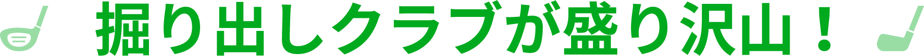 掘り出しクラブが盛り沢山！