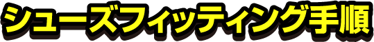 シューズフィッティング手順