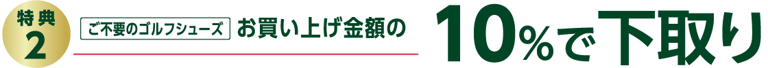 特典２：ご不要のゴルフシューズ お買い上げ金額の10%で下取り