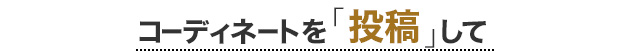 コーディネートを投稿して