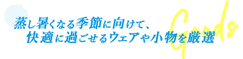 蒸し暑くなる季節に向けて、快適に過ごせるウェアや小物をご厳選