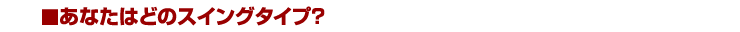 あなたはどのスイングタイプ？