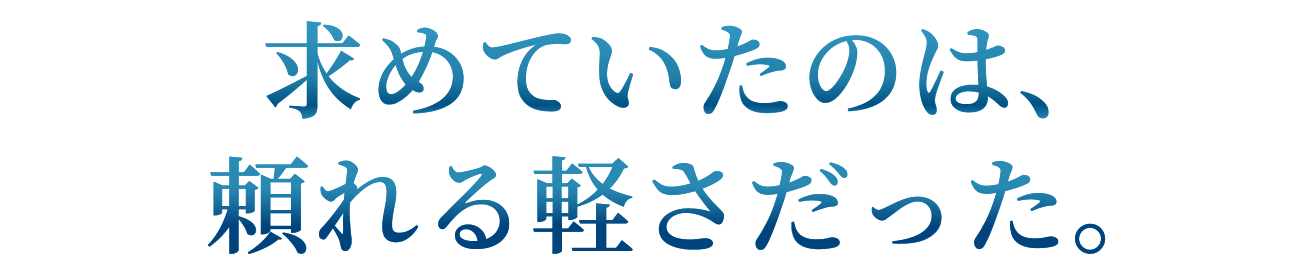 求めていたのは、頼れる軽さだった。