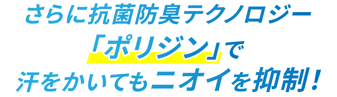 さらに抗菌防臭テクノロジー「ポリジン」で汗をかいてもニオイを抑制！